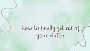 Read more about the article How to Finally Get Rid Of Your Clutter