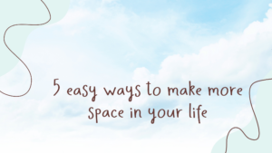 Read more about the article 5 Easy Ways To Make More Space In Your Life