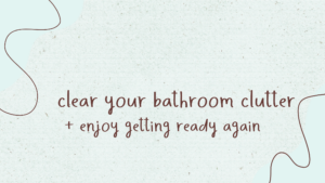Read more about the article Clear Your Bathroom Clutter (+ enjoy getting ready again)