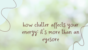 Read more about the article How Clutter Affects Your Energy: It’s More Than An Eyesore
