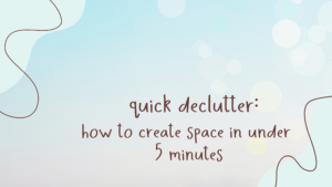 Read more about the article Quick Declutter – How to Create Space in Under 5 Minutes