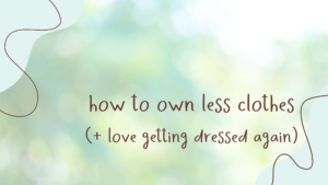 Read more about the article How to Own Less Clothes (+ love getting dressed again)