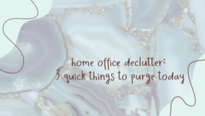 Read more about the article Home Office Declutter: 3 Quick Things to Purge Today