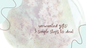 Read more about the article Unwanted Gifts: 3 Simple Steps to Deal